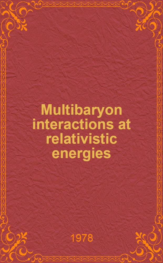 Multibaryon interactions at relativistic energies : Summary talk given at the XIX Intern. conference on high energy physics, Tokyo, 1978