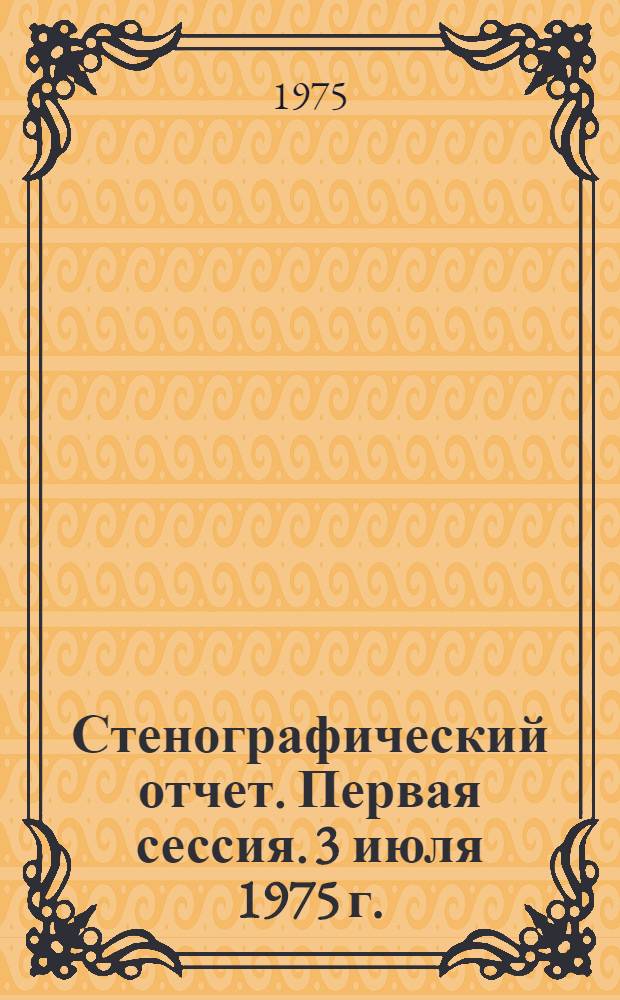 Стенографический отчет. Первая сессия. 3 июля 1975 г.