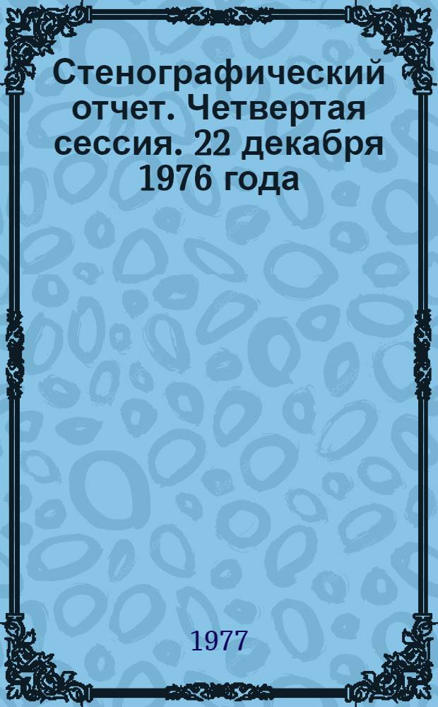 Стенографический отчет. Четвертая сессия. 22 декабря 1976 года