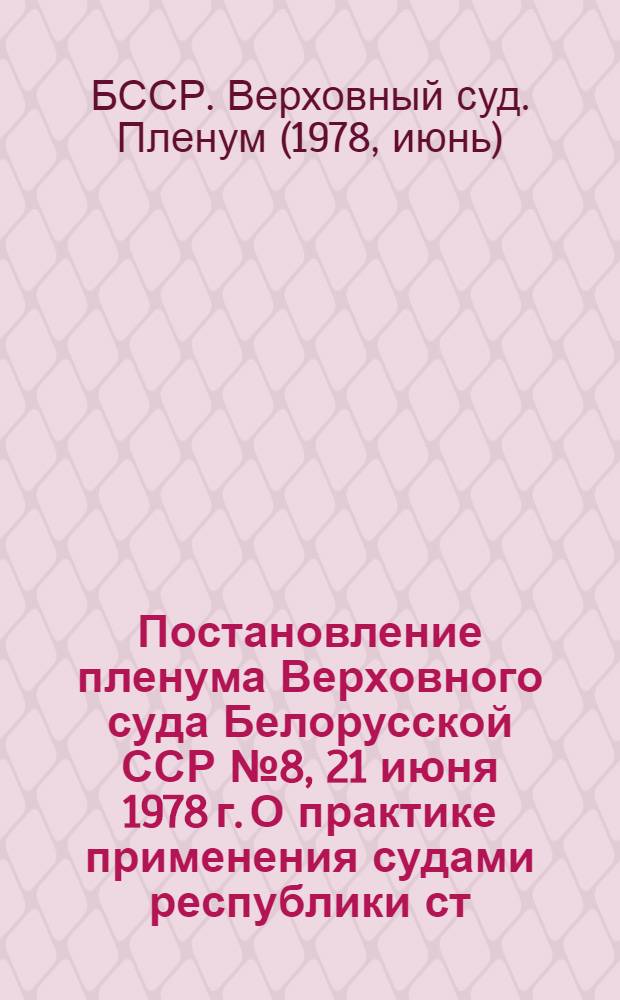 Постановление пленума Верховного суда Белорусской ССР № 8, 21 июня 1978 г. О практике применения судами республики ст. 51-2 УК БССР