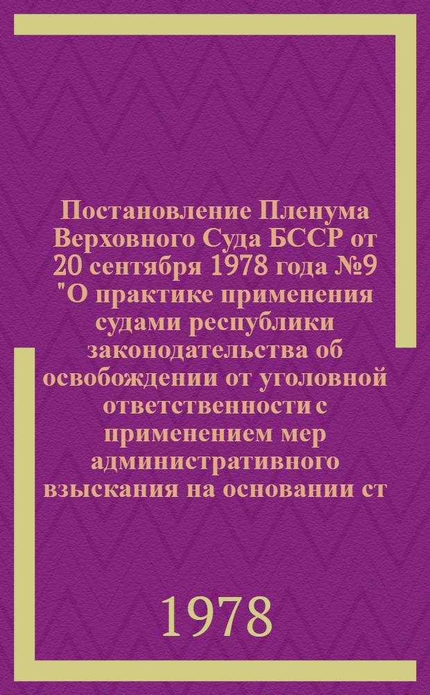 Постановление Пленума Верховного Суда БССР от 20 сентября 1978 года № 9 "О практике применения судами республики законодательства об освобождении от уголовной ответственности с применением мер административного взыскания на основании ст. 48-1 УК БССР"