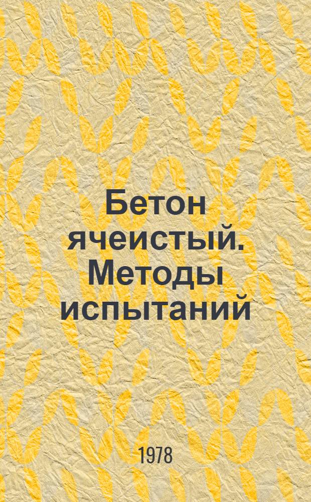 Бетон ячеистый. Методы испытаний : ГОСТ 12852.0-77 - ГОСТ 12852.6-77 : Срок введ. с 01.07.1978