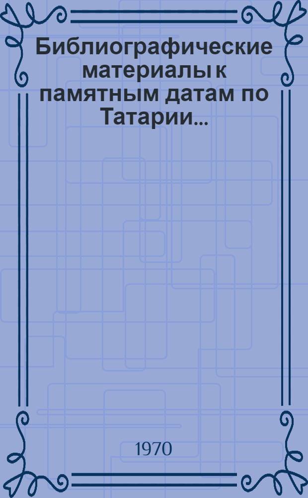Библиографические материалы к памятным датам по Татарии.. : (Лит. на рус. и тат. яз.). ... 1970 год