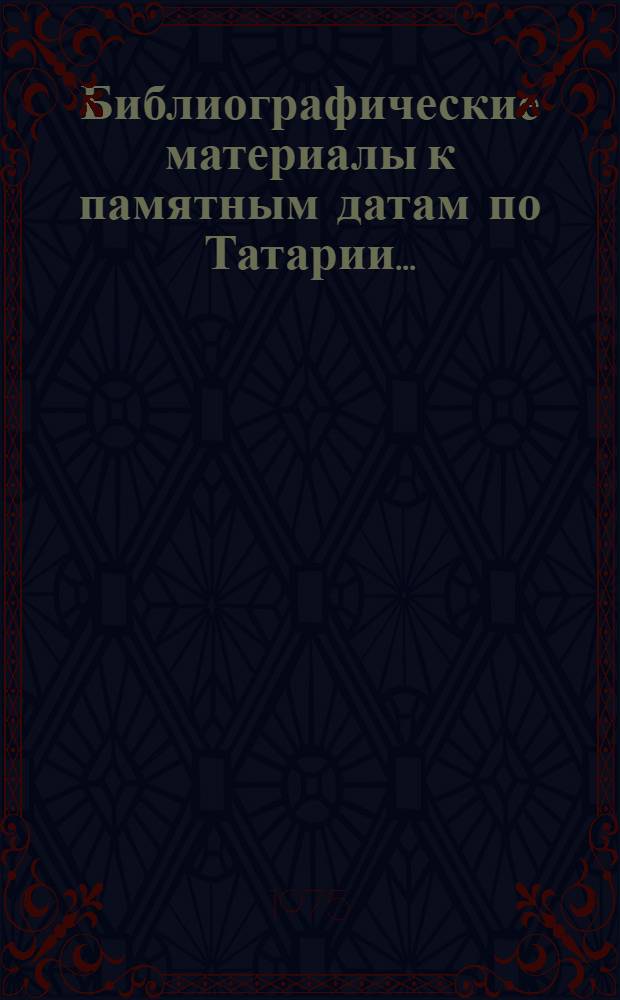 Библиографические материалы к памятным датам по Татарии.. : (Лит. на рус. и тат. яз.). ... на 1976 год