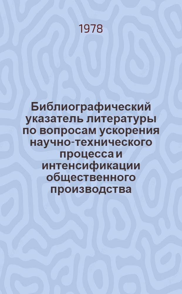 Библиографический указатель литературы по вопросам ускорения научно-технического процесса и интенсификации общественного производства, внедрения в производство новейших научно-технических разработок и передового опыта в области промышленности, транспорта и строительства... ... за 1977 г. Вып. 3