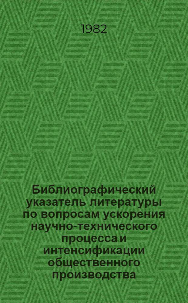 Библиографический указатель литературы по вопросам ускорения научно-технического процесса и интенсификации общественного производства, внедрения в производство новейших научно-технических разработок и передового опыта в области промышленности, транспорта и строительства... ... за 1981 г. Вып. 3