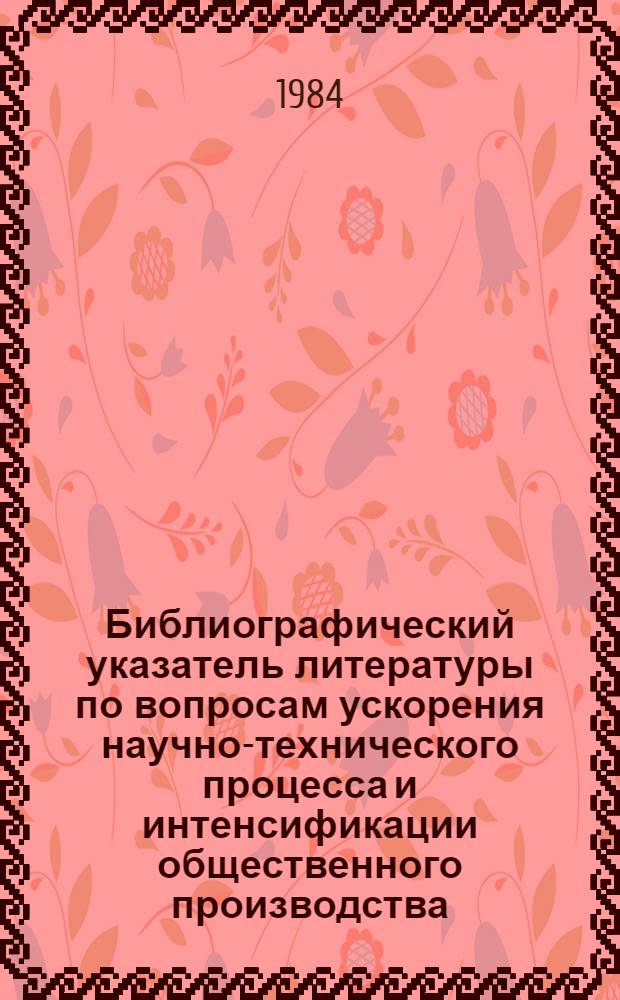 Библиографический указатель литературы по вопросам ускорения научно-технического процесса и интенсификации общественного производства, внедрения в производство новейших научно-технических разработок и передового опыта в области промышленности, транспорта и строительства... ... за 1983 г. Вып. 3