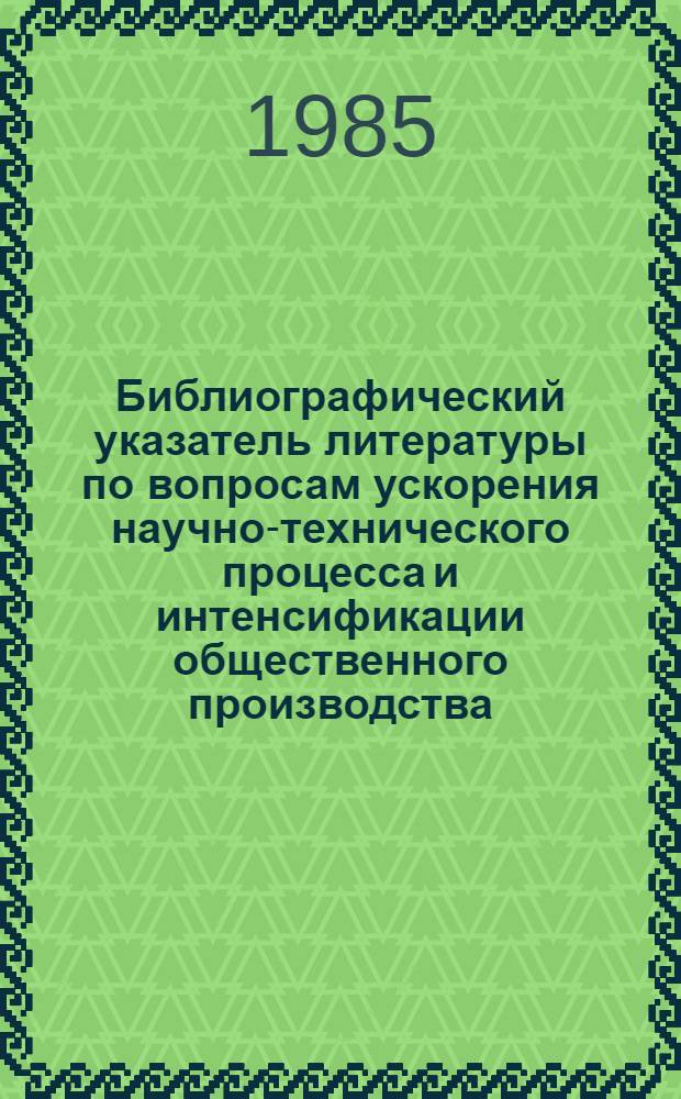 Библиографический указатель литературы по вопросам ускорения научно-технического процесса и интенсификации общественного производства, внедрения в производство новейших научно-технических разработок и передового опыта в области промышленности, транспорта и строительства... ... за 1985 г. Вып. 2