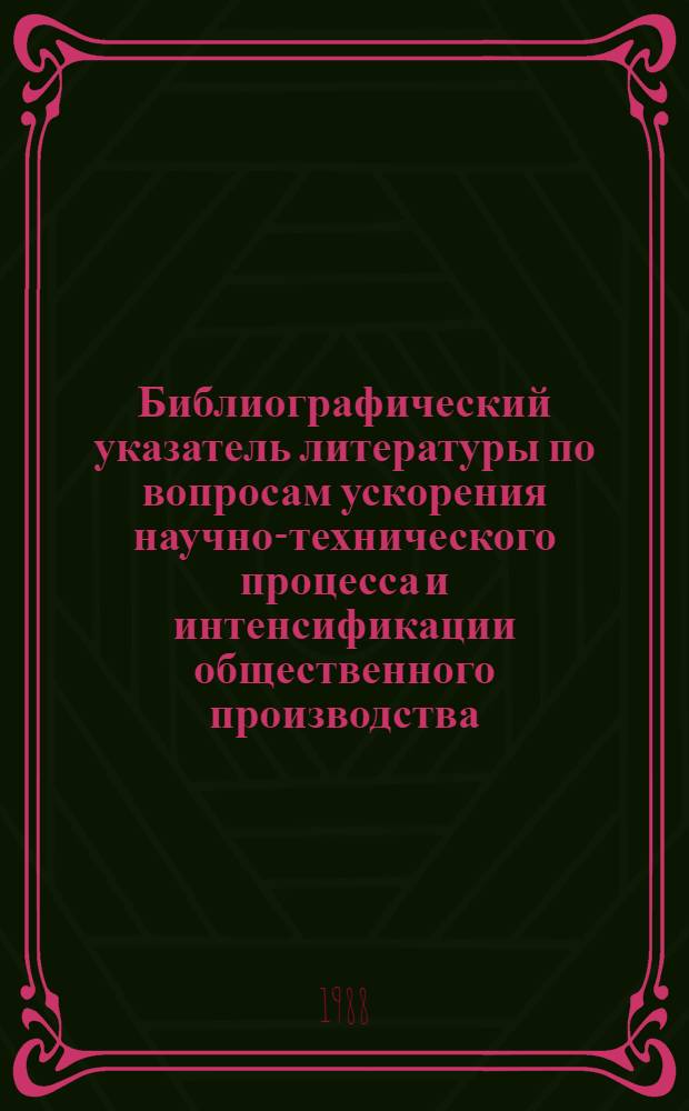 Библиографический указатель литературы по вопросам ускорения научно-технического процесса и интенсификации общественного производства, внедрения в производство новейших научно-технических разработок и передового опыта в области промышленности, транспорта и строительства... Вып. 1 (49)