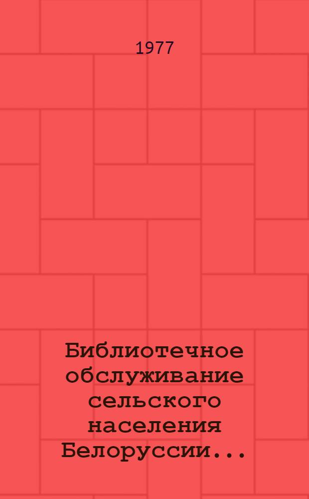 Библиотечное обслуживание сельского населения Белоруссии.. : [Анализ состояния и метод. рекомендации]. ... в 1976 году