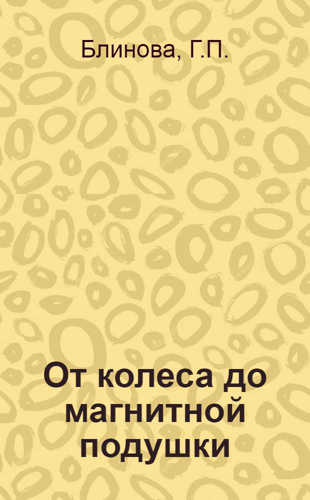 От колеса до магнитной подушки : Обзор лит. для студентов и абитуриентов спец. "Автомобили и автомоб. хоз-во" и "Эксплуатация автотранспорта"