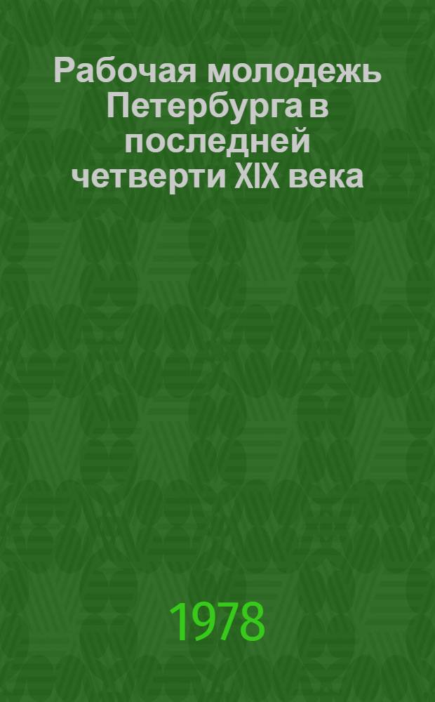 Рабочая молодежь Петербурга в последней четверти XIX века : Автореф. дис. на соиск. учен. степ. канд. ист. наук : 07.00.02