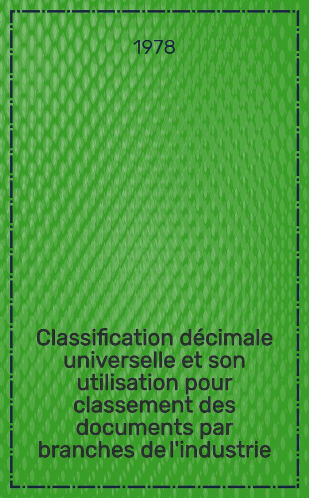 Classification décimale universelle et son utilisation pour classement des documents par branches de l'industrie : Manuel pour les étudiants des Cours interrégionaux de l'inform. industr. et documentation organisés par l'ONUDI et l'UNESCO en collab. avec le gouvernement de l'URSS