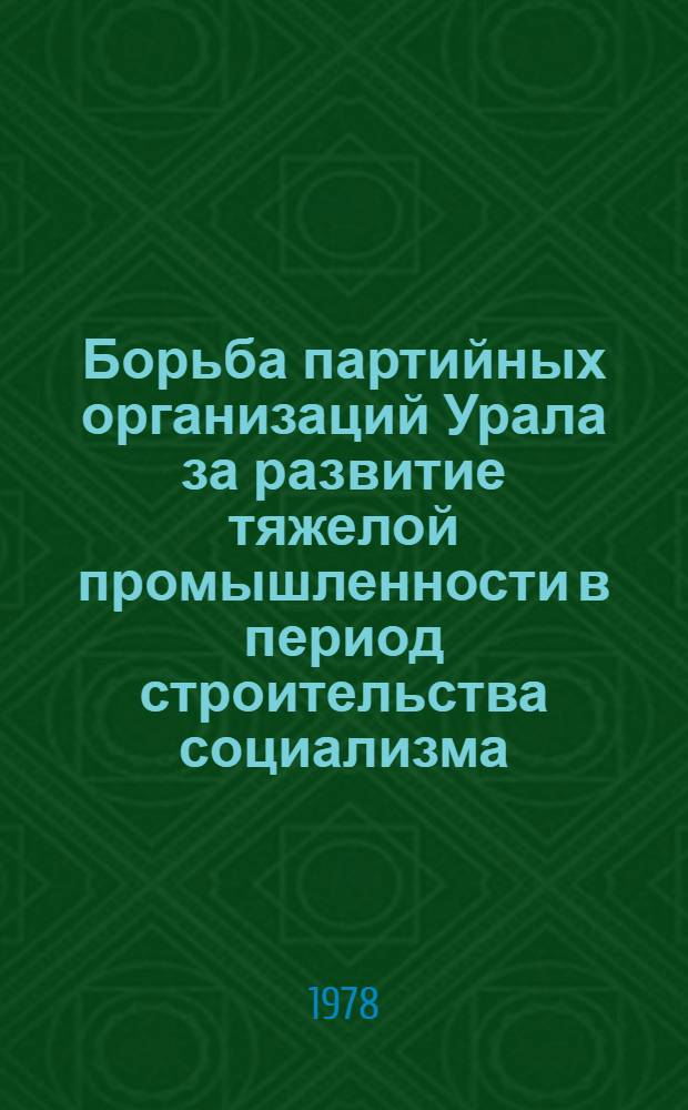 Борьба партийных организаций Урала за развитие тяжелой промышленности в период строительства социализма : Сборник