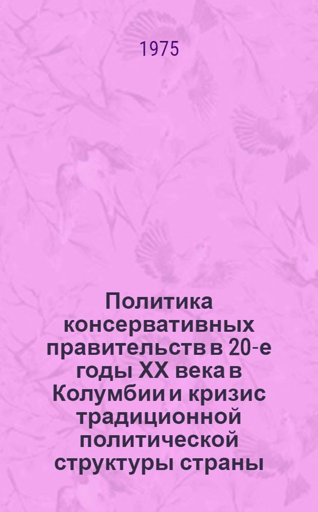 Политика консервативных правительств в 20-е годы ХХ века в Колумбии и кризис традиционной политической структуры страны : Автореф. дис. на соиск. учен. степ. канд. ист. наук : (07.00.00; 07.00.03)