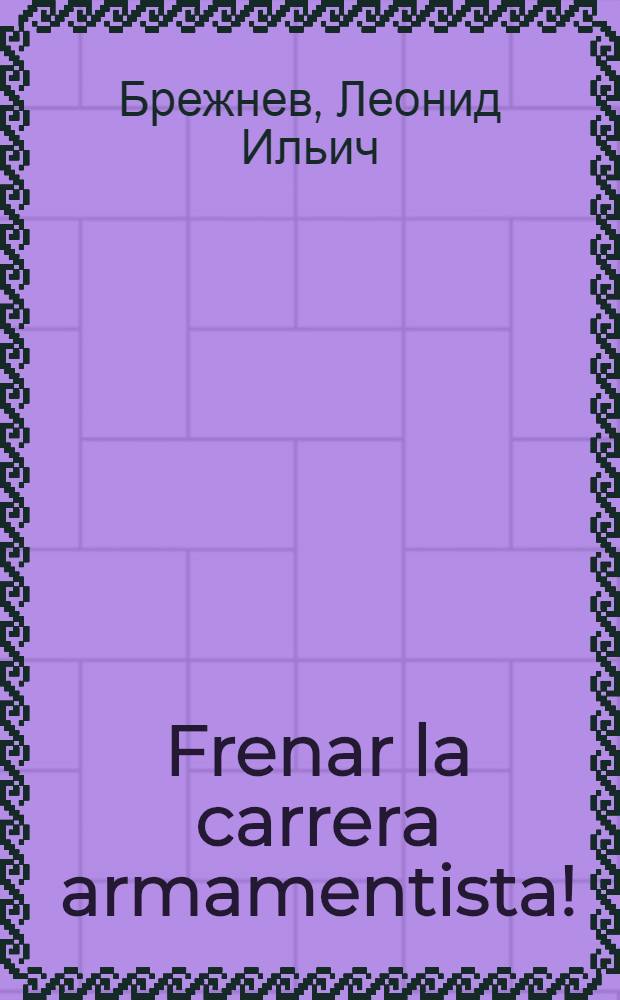 Frenar la carrera armamentista!; Evitar la guerra nuclear!; Pasar al desarme!: (Extractos de discursos de L.I. Brézhnev, Secretario Gen. del CC del PCUS y Presidente del Presidium del Soviet Supremo de la URSS)