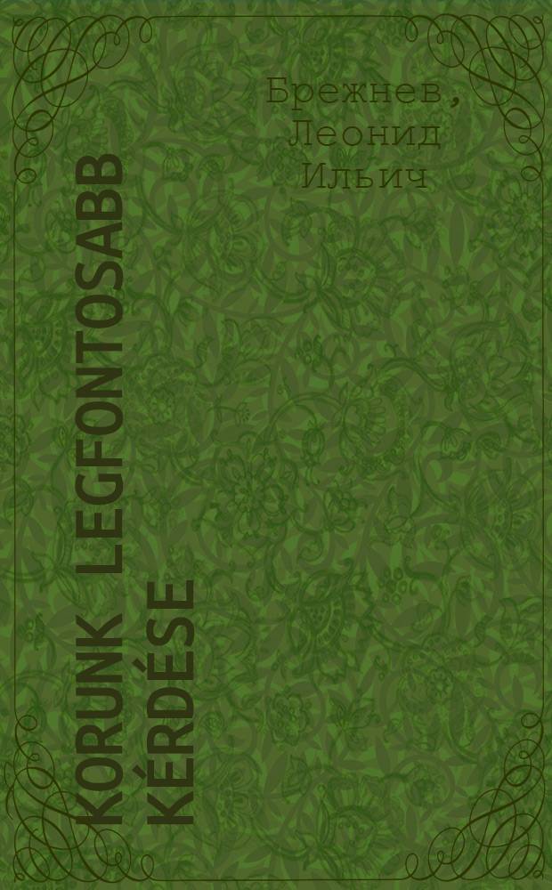 Korunk legfontosabb k&eacute;rd&eacute;se: a leszerel&eacute;s : R&eacute;szletek L.I. Brezsnyev besz&eacute;deib&ouml;l