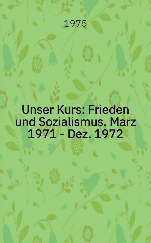 Unser Kurs: Frieden und Sozialismus. Marz 1971 - Dez. 1972