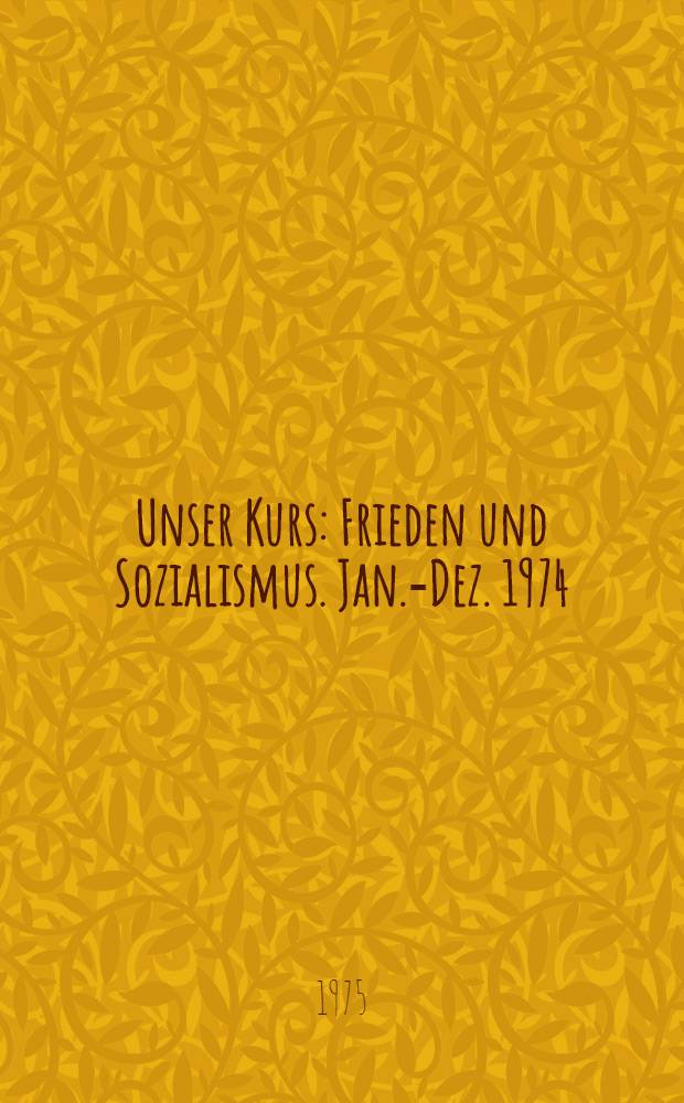Unser Kurs: Frieden und Sozialismus. Jan.-Dez. 1974