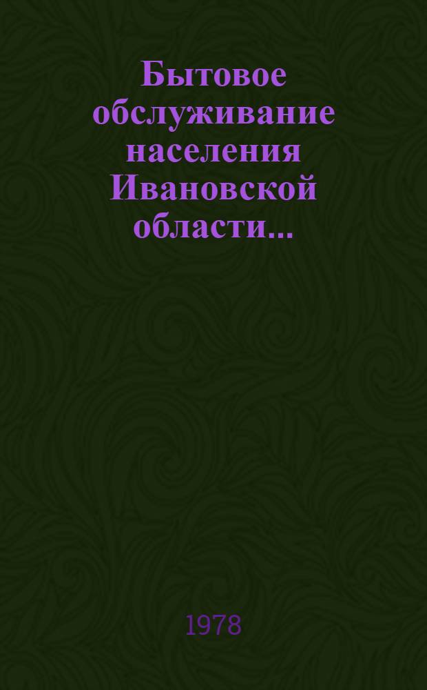 Бытовое обслуживание населения Ивановской области.. : (Почтовые дан.) Стат. бюл. № 8 (200). ... в 1 полугодии 1978 г.