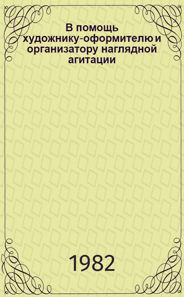 В помощь художнику-оформителю и организатору наглядной агитации : Комплект худож.-декор. оформл. 1982 г. Вып. 1 : Партия - наш рулевой