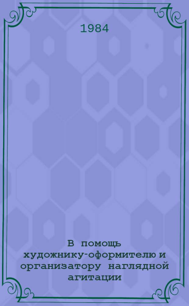 В помощь художнику-оформителю и организатору наглядной агитации : Комплект худож.-декор. оформл. 1984 г. Вып. 3 : Бессмертный подвиг советского народа, 1941-1945