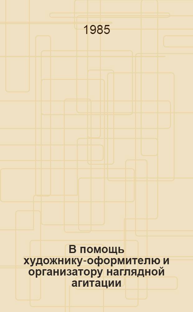 В помощь художнику-оформителю и организатору наглядной агитации : Комплект худож.-декор. оформл. 1985 г. Вып. 1 : Наш ленинский комсомол