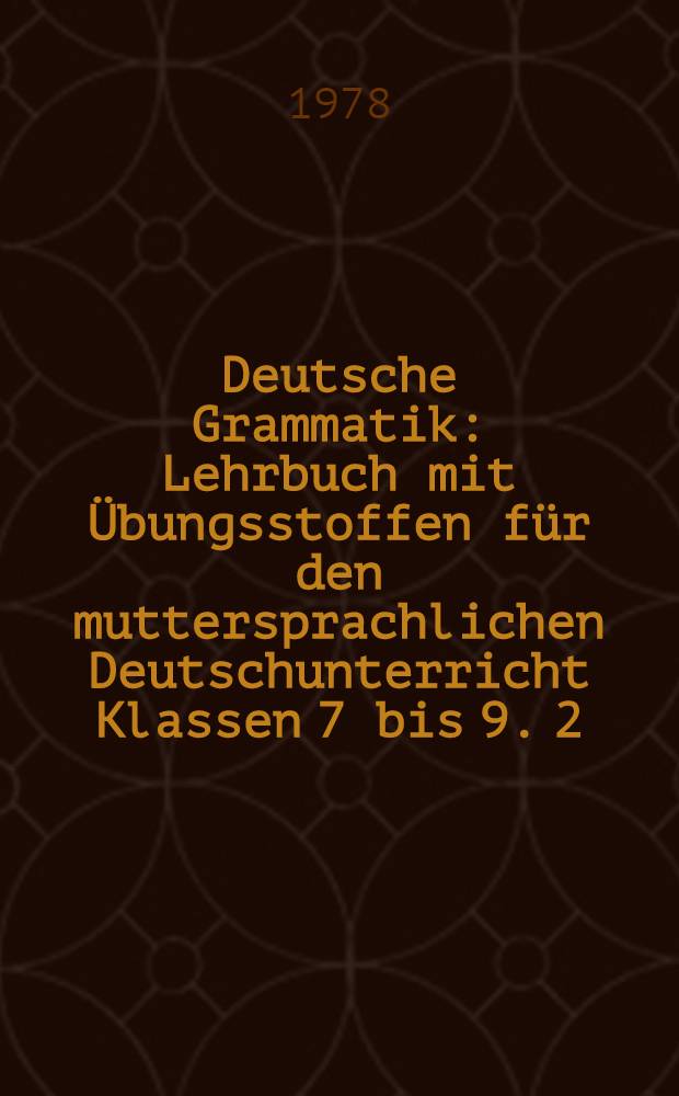 Deutsche Grammatik : Lehrbuch mit Übungsstoffen für den muttersprachlichen Deutschunterricht Klassen 7 bis 9. 2