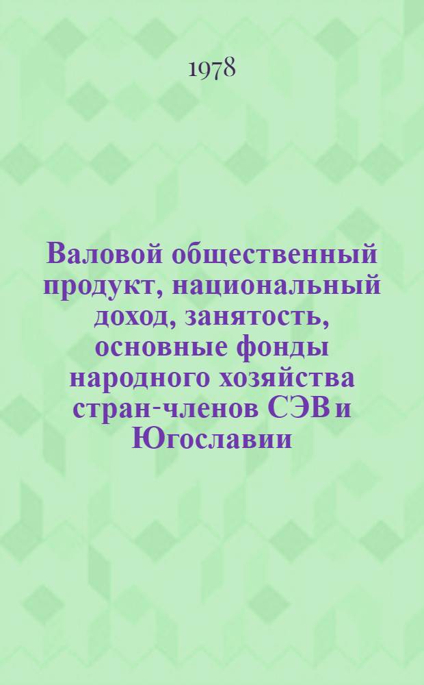 Валовой общественный продукт, национальный доход, занятость, основные фонды народного хозяйства стран-членов СЭВ и Югославии : (Стат. материалы) Ч. 1-2. Ч. 1 : Валовой общественный продукт, национальный доход