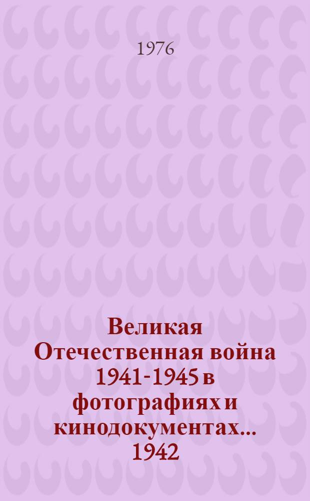 Великая Отечественная война 1941-1945 в фотографиях и кинодокументах... ... 1942