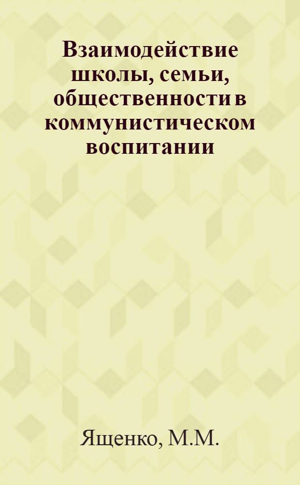 Взаимодействие школы, семьи, общественности в коммунистическом воспитании : Из опыта воспит. работы