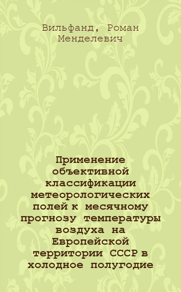 Применение объективной классификации метеорологических полей к месячному прогнозу температуры воздуха на Европейской территории СССР в холодное полугодие : Автореф. дис. на соиск. учен. степени канд. геогр. наук : (11.00.09)