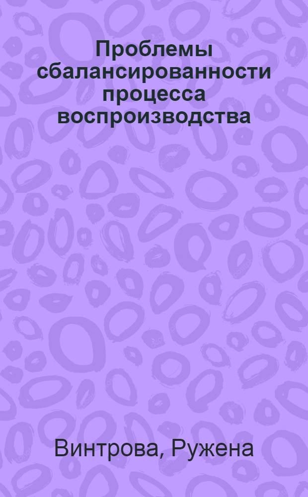 Проблемы сбалансированности процесса воспроизводства : (Макроэкон. анализ на материалах ЧССР) : Автореф. дис. на соиск. учен. степ. д-ра экон. наук : 08.00.15
