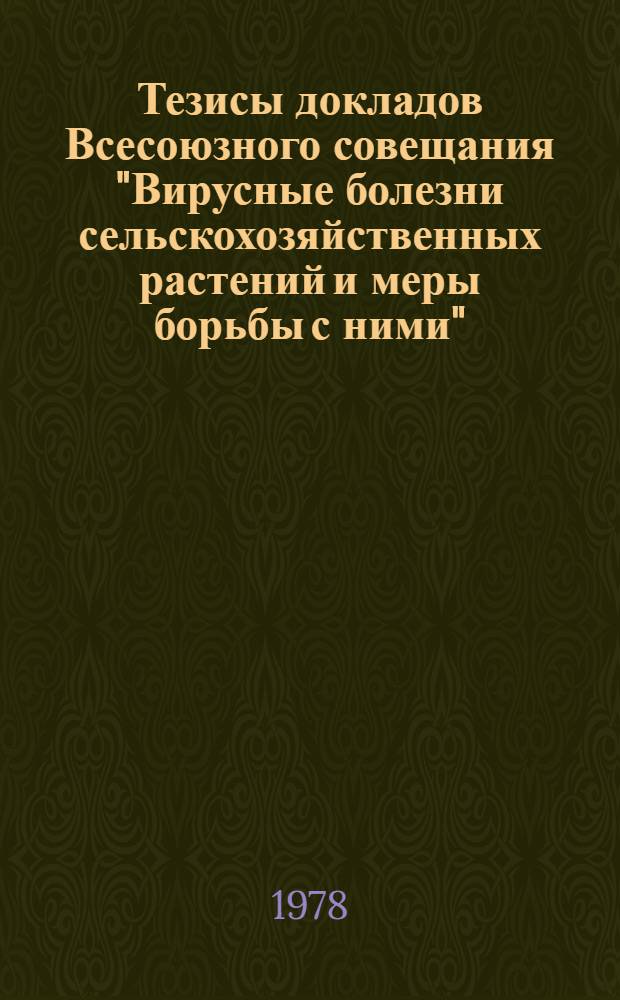 Тезисы докладов Всесоюзного совещания "Вирусные болезни сельскохозяйственных растений и меры борьбы с ними" (Сентябрь, 1978 г.)