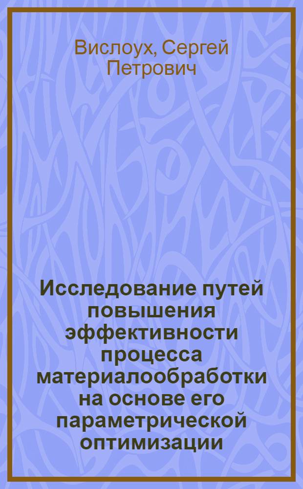 Исследование путей повышения эффективности процесса материалообработки на основе его параметрической оптимизации : Автореф. дис. на соиск. учен. степ. канд. техн. наук : 05.03.01