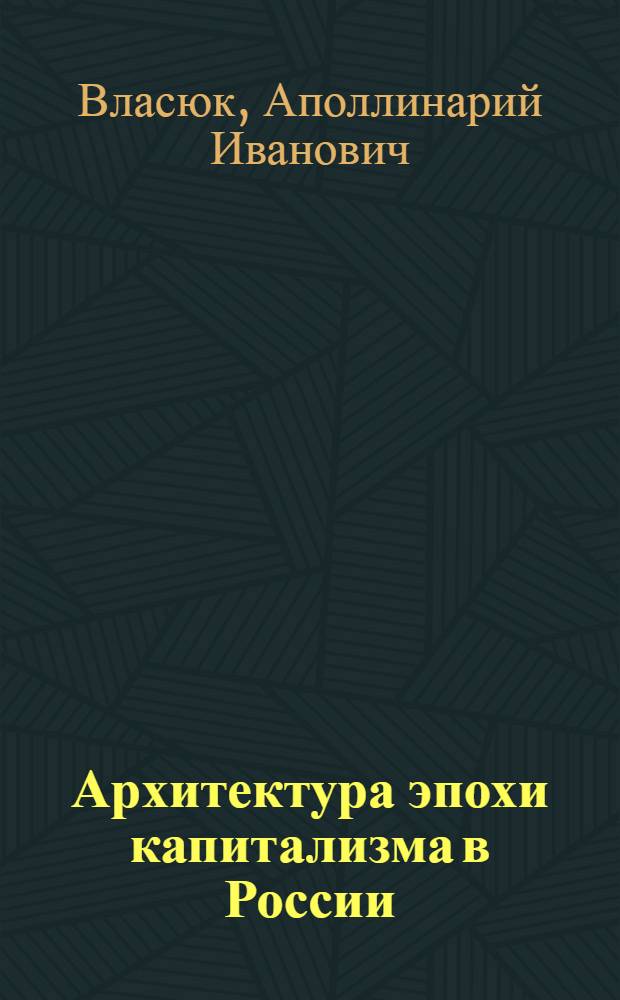 Архитектура эпохи капитализма в России (этапы и тенденции исторического развития) : Автореф. дис. на соиск. учен. степени д-ра архитектуры : (18.00.01)