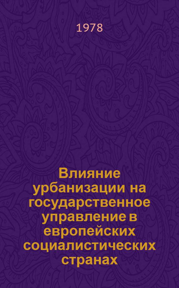 Влияние урбанизации на государственное управление в европейских социалистических странах (в странах СЭВ) : Сб. науч. докл