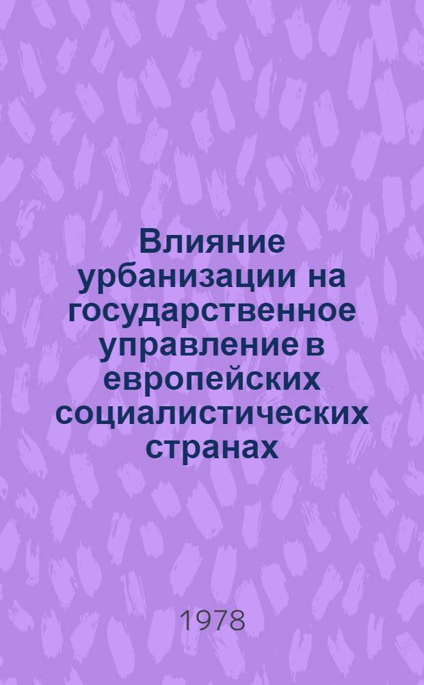 Влияние урбанизации на государственное управление в европейских социалистических странах (в странах СЭВ) : Сб. науч. докл. Т. 1