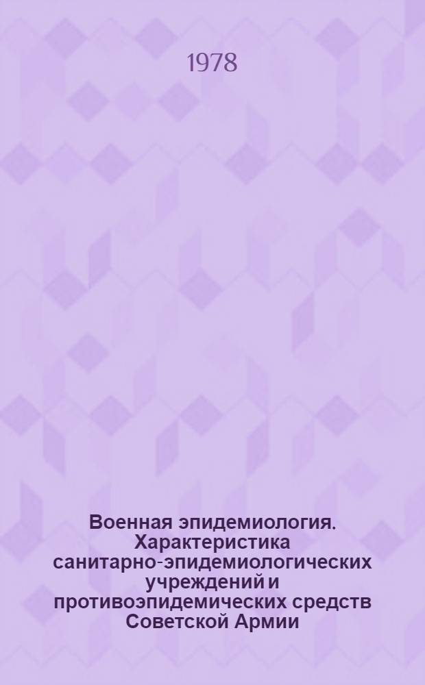 Военная эпидемиология. Характеристика санитарно-эпидемиологических учреждений и противоэпидемических средств Советской Армии. Санитарно-эпидемиологическая и бактериологическая разведка : Метод. указания