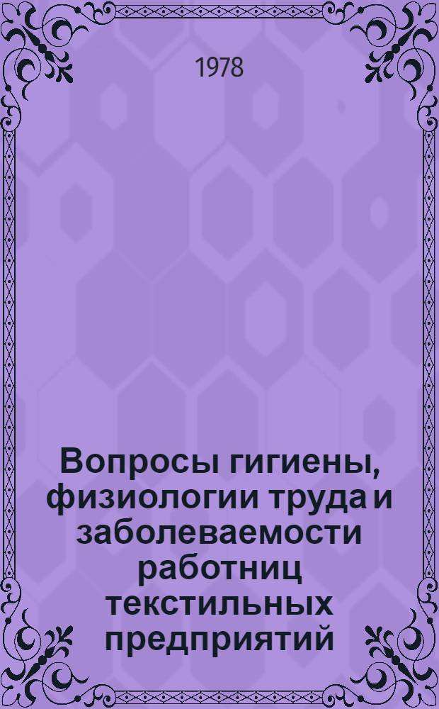 Вопросы гигиены, физиологии труда и заболеваемости работниц текстильных предприятий : Респ. сб. науч. работ