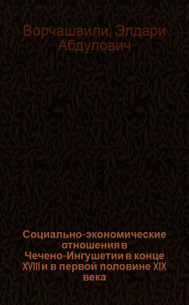 Социально-экономические отношения в Чечено-Ингушетии в конце XVIII и в первой половине XIX века : Автореф. дис. на соиск. учен. степ. канд. ист. наук : 07.00.000, 07.00.02