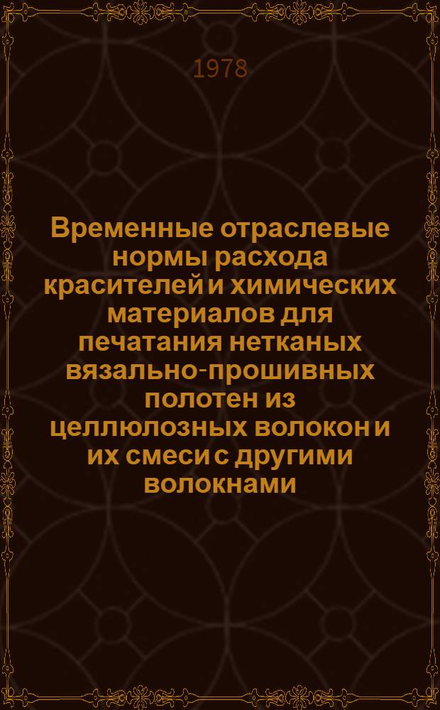 Временные отраслевые нормы расхода красителей и химических материалов для печатания нетканых вязально-прошивных полотен из целлюлозных волокон и их смеси с другими волокнами : Утв. М-вом лег. пром-сти СССР 04.07.78 : (Взамен норм утв. Минлегпромом СССР 30.03.72) : Введ. 01.10.78