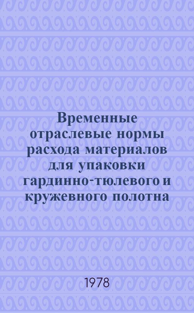 Временные отраслевые нормы расхода материалов для упаковки гардинно-тюлевого и кружевного полотна : Утв. ... 27.09.77 : (Срок введ. 01.04.78)