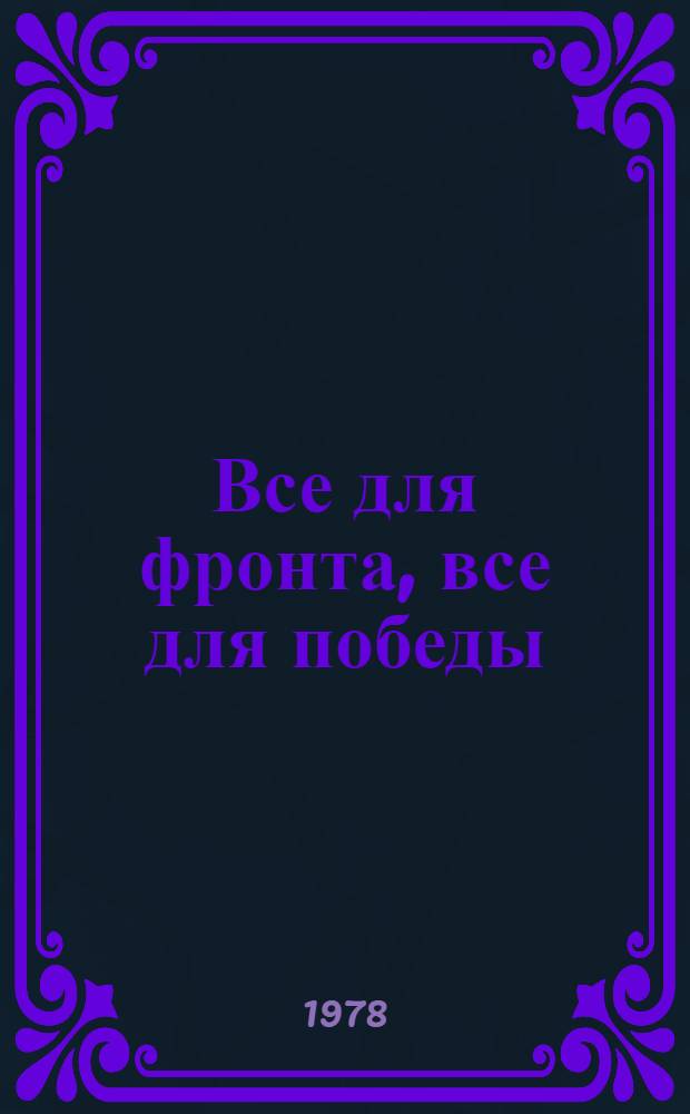 Все для фронта, все для победы : Краснояр. краев. парт. орг. в годы Великой Отеч. войны (1941-1945) : (Документы и материалы)