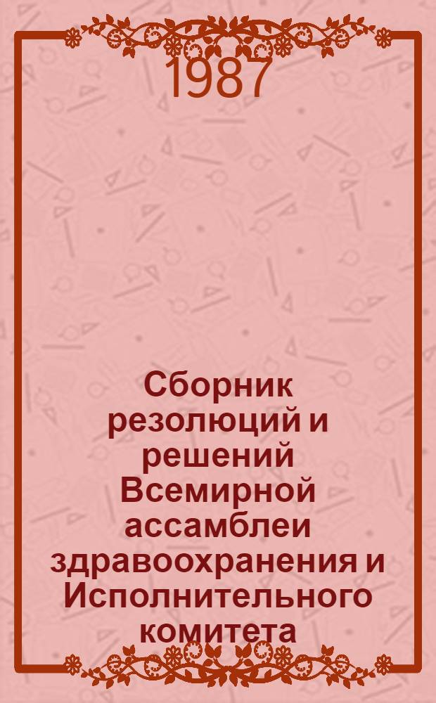 Сборник резолюций и решений Всемирной ассамблеи здравоохранения и Исполнительного комитета. Т. 3 : (1985-1986 гг.)
