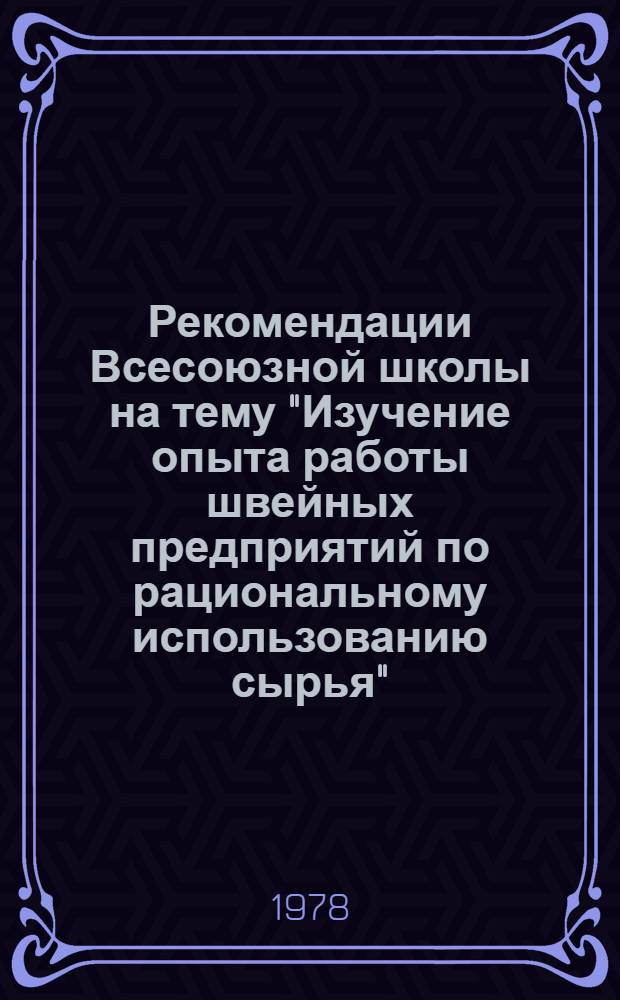 Рекомендации Всесоюзной школы на тему "Изучение опыта работы швейных предприятий по рациональному использованию сырья", г. Днепропетровск, 4-5 октября 1978 г.