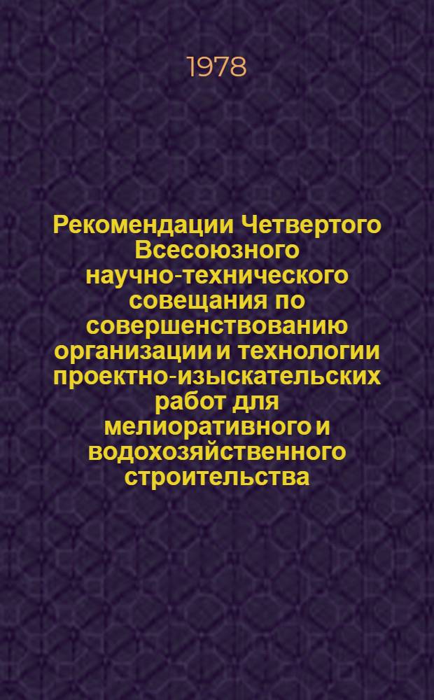 Рекомендации Четвертого Всесоюзного научно-технического совещания по совершенствованию организации и технологии проектно-изыскательских работ для мелиоративного и водохозяйственного строительства (г. Краснодар, 14-18 мая) : Проект