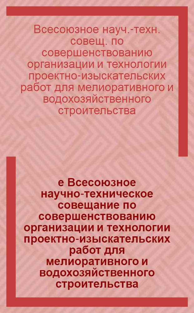 4-е Всесоюзное научно-техническое совещание по совершенствованию организации и технологии проектно-изыскательских работ для мелиоративного и водохозяйственного строительства (16-19 мая, г. Краснодар) : Тез. докл