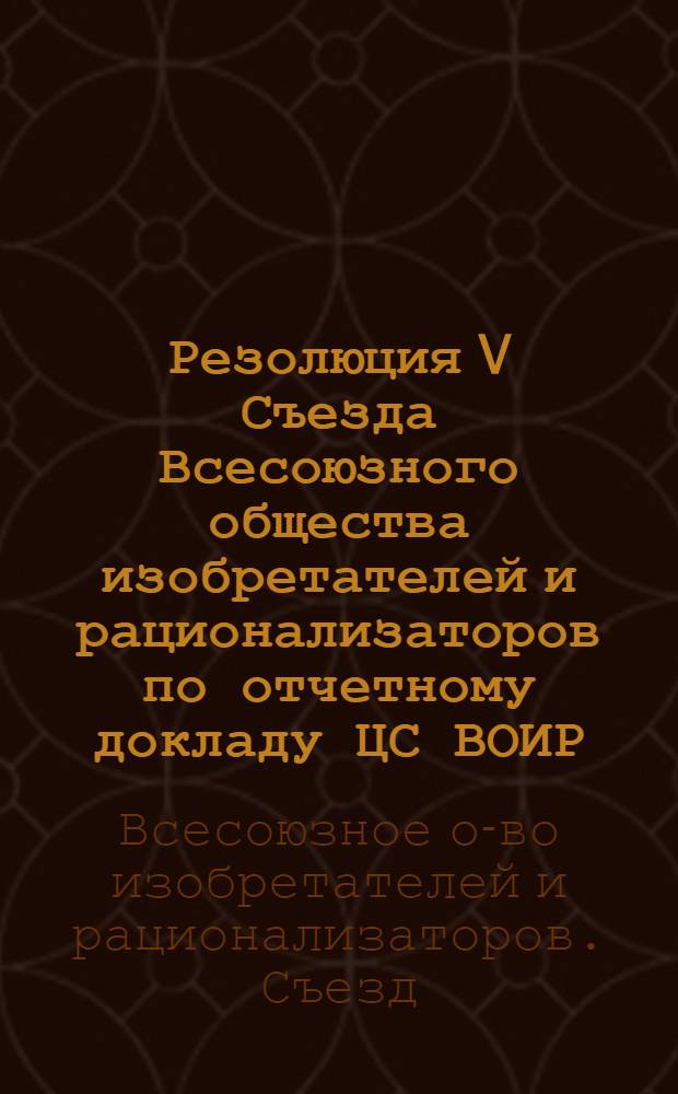 Резолюция V Съезда Всесоюзного общества изобретателей и рационализаторов по отчетному докладу ЦС ВОИР : Проект