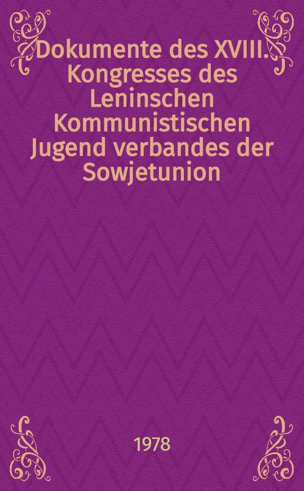 Dokumente des XVIII. Kongresses des Leninschen Kommunistischen Jugend verbandes der Sowjetunion: Moskau, 25. bis 28. Apr. 1978